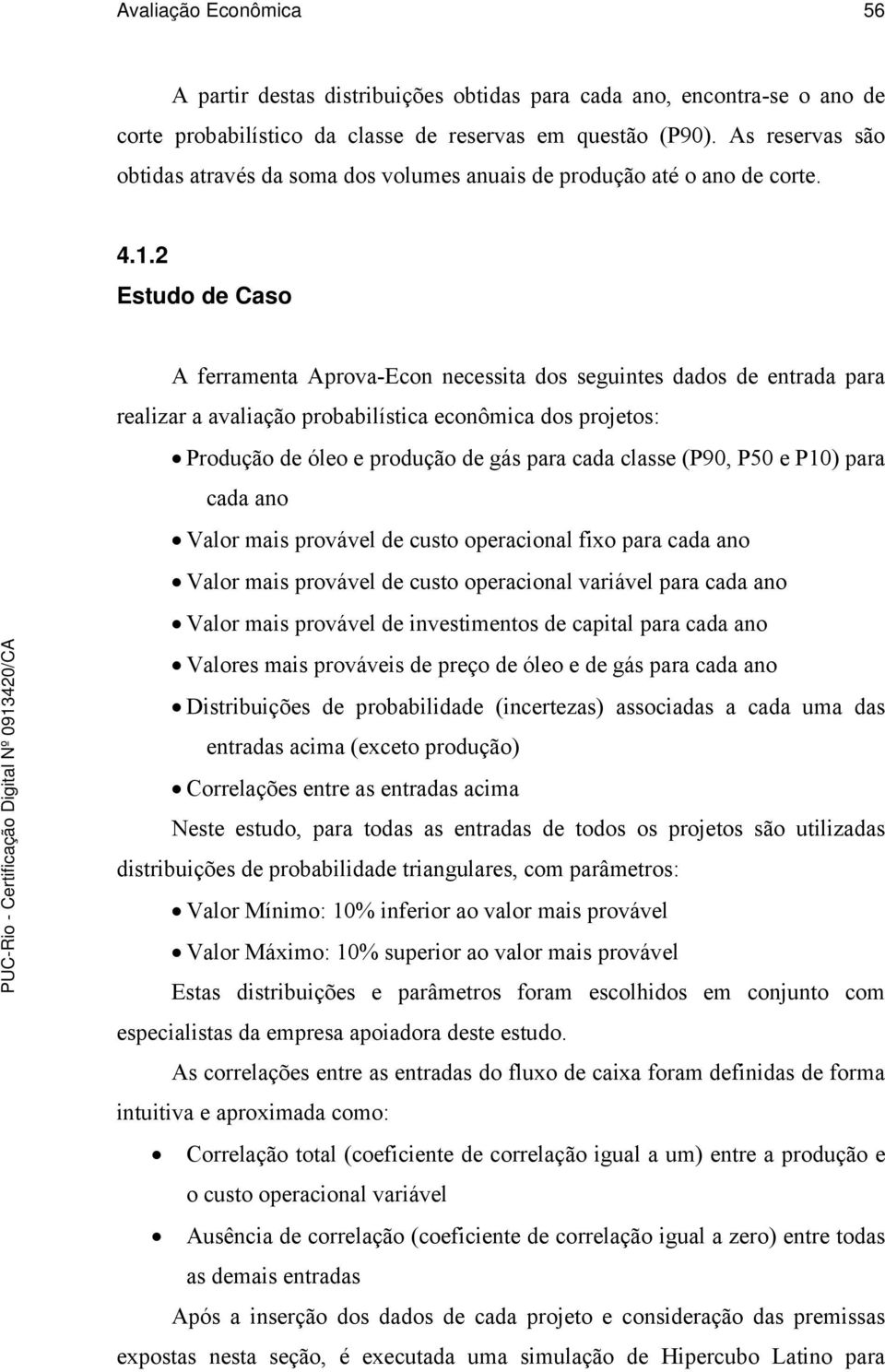 2 Estudo de Caso A ferramenta Aprova-Econ necessita dos seguintes dados de entrada para realizar a avaliação probabilística econômica dos projetos: Produção de óleo e produção de gás para cada classe