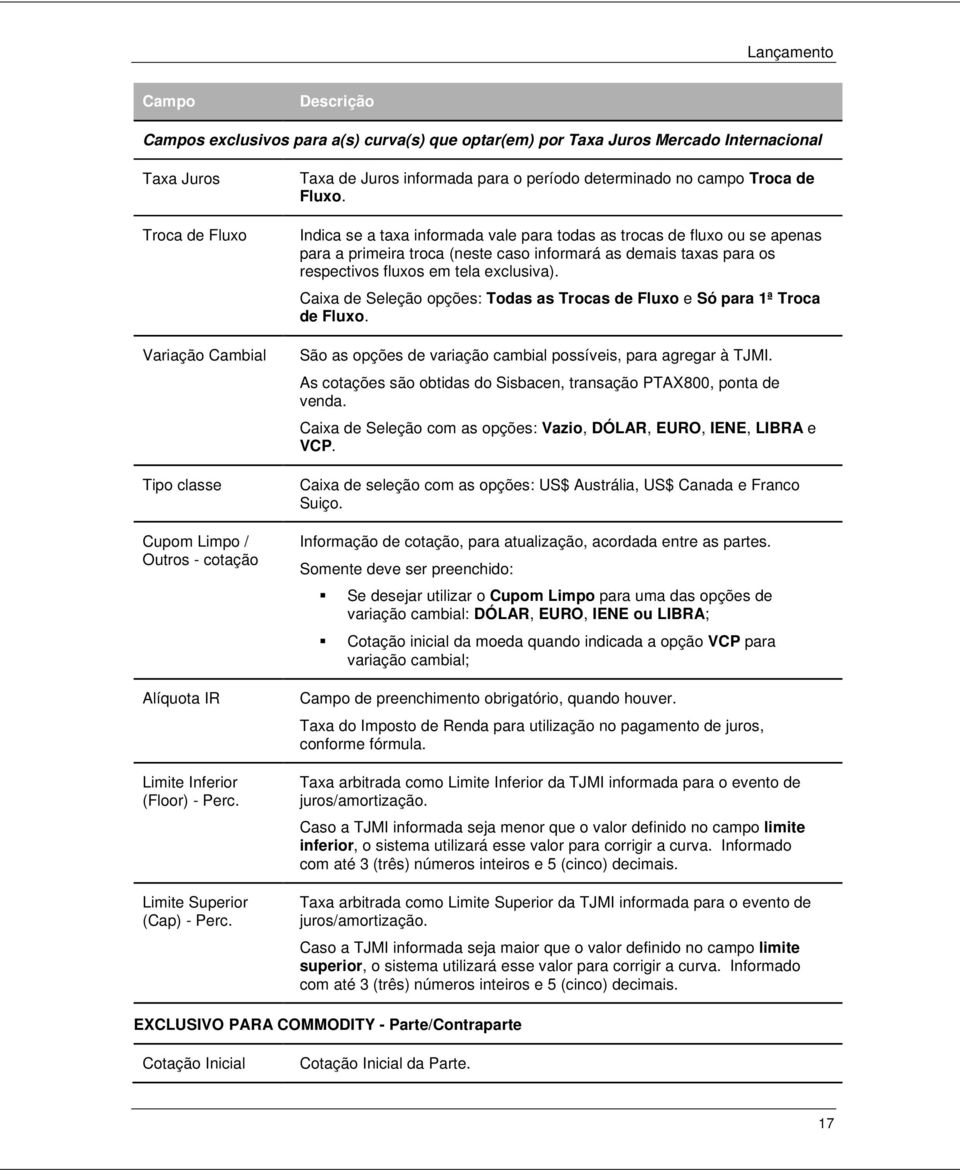 Indica se a taxa informada vale para todas as trocas de fluxo ou se apenas para a primeira troca (neste caso informará as demais taxas para os respectivos fluxos em tela exclusiva).