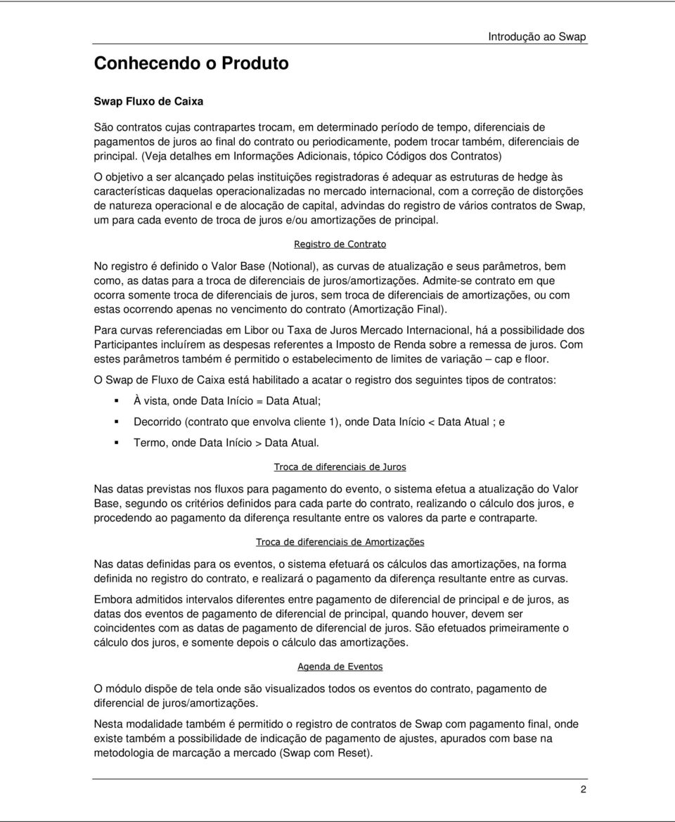 (Veja detalhes em Informações Adicionais, tópico Códigos dos Contratos) O objetivo a ser alcançado pelas instituições registradoras é adequar as estruturas de hedge às características daquelas