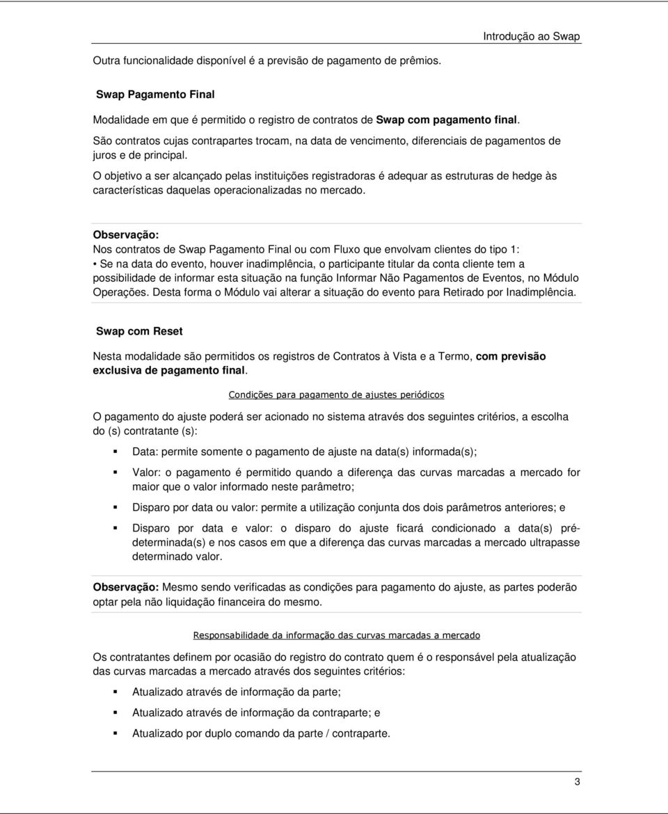 O objetivo a ser alcançado pelas instituições registradoras é adequar as estruturas de hedge às características daquelas operacionalizadas no mercado.