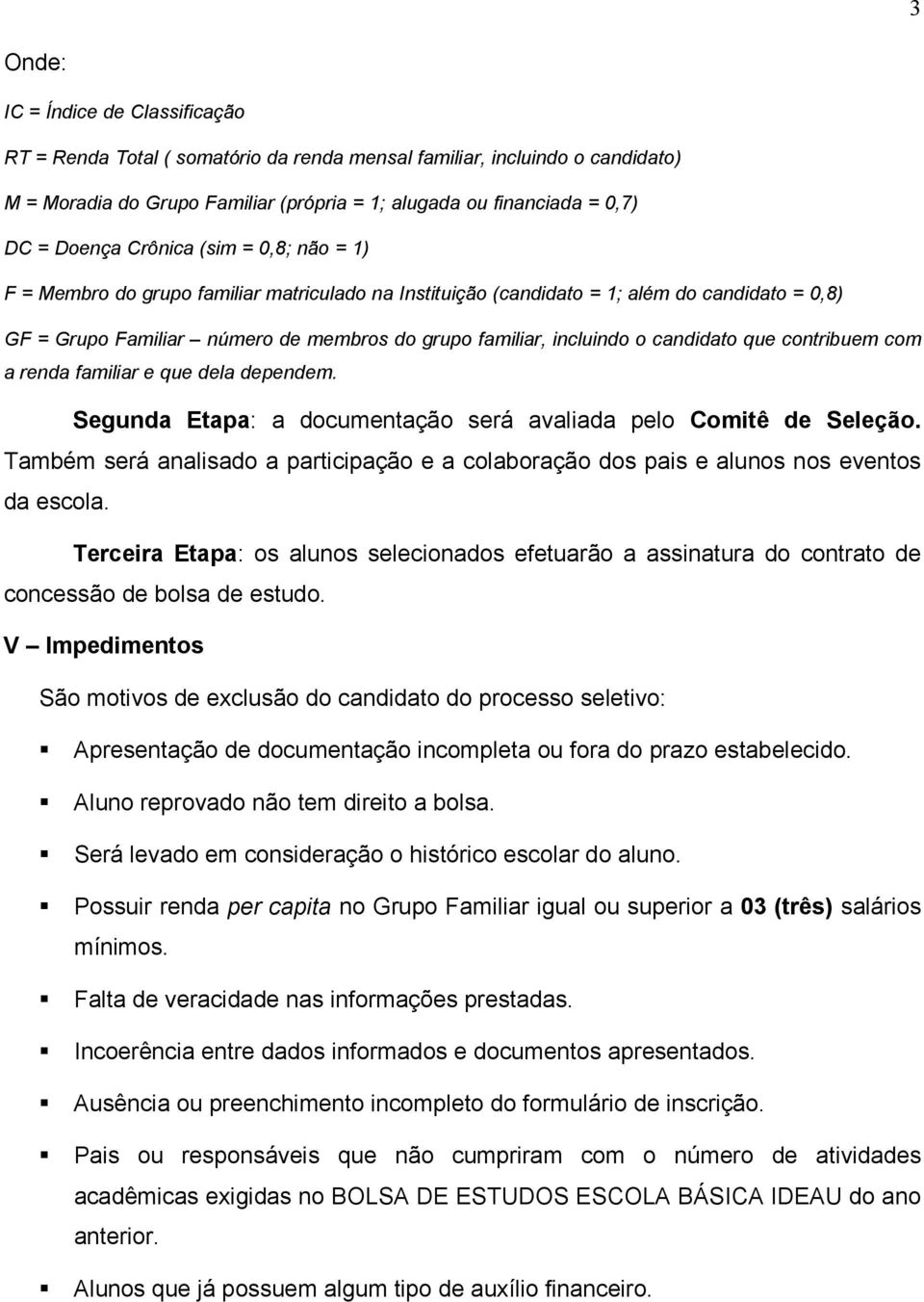 candidato que contribuem com a renda familiar e que dela dependem. Segunda Etapa: a documentação será avaliada pelo Comitê de Seleção.