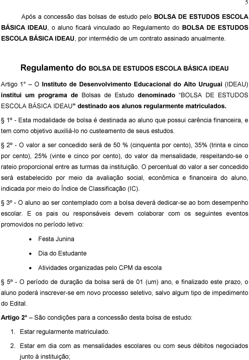 Regulamento do BOLSA DE ESTUDOS ESCOLA BÁSICA IDEAU Artigo 1 O Instituto de Desenvolvimento Educacional do Alto Uruguai (IDEAU) institui um programa de Bolsas de Estudo denominado BOLSA DE ESTUDOS