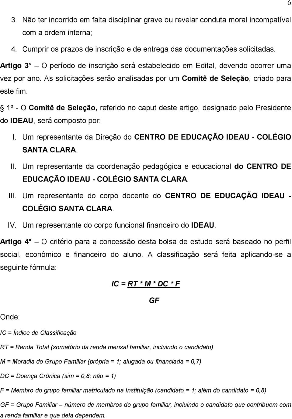 1º - O Comitê de Seleção, referido no caput deste artigo, designado pelo Presidente do IDEAU, será composto por: I. Um representante da Direção do CENTRO DE EDUCAÇÃO IDEAU - COLÉGIO SANTA CLARA. II.