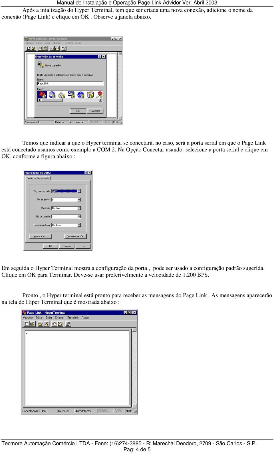 Na Opção Conectar usando: selecione a porta serial e clique em OK, conforme a figura abaixo : Em seguida o Hyper Terminal mostra a configuração da porta, pode ser usado a configuração