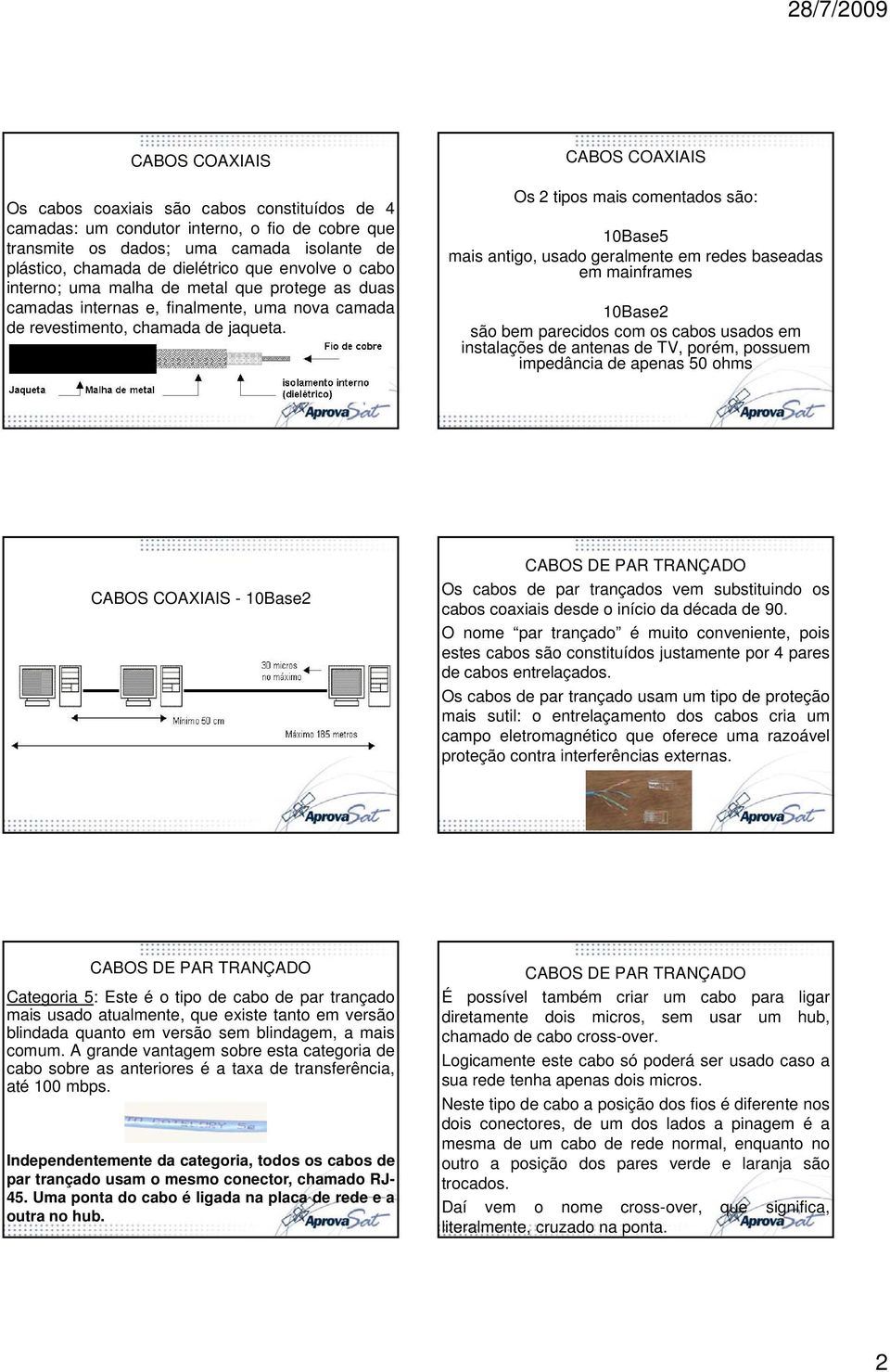 CABOS COAXIAIS Os 2 tipos mais comentados são: 10Base5 mais antigo, usado geralmente em redes baseadas em mainframes 10Base2 são bem parecidos com os cabos usados em instalações de antenas de TV,