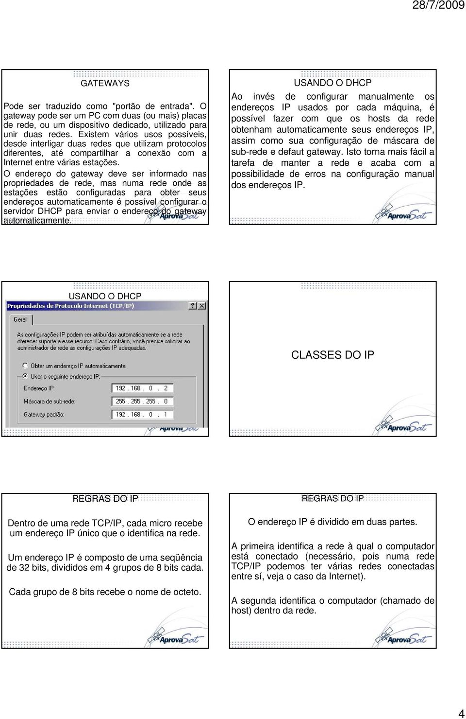 O endereço do gateway deve ser informado nas propriedades de rede, mas numa rede onde as estações estão configuradas para obter seus endereços automaticamente é possível configurar o servidor DHCP