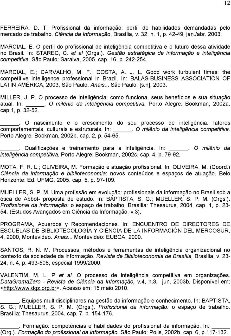 São Paulo: Saraiva, 2005. cap. 16, p. 242-254. MARCIAL, E.; CARVALHO, M. F.; COSTA, A. J. L. Good work turbulent times: the competitive intelligence professional in Brazil.