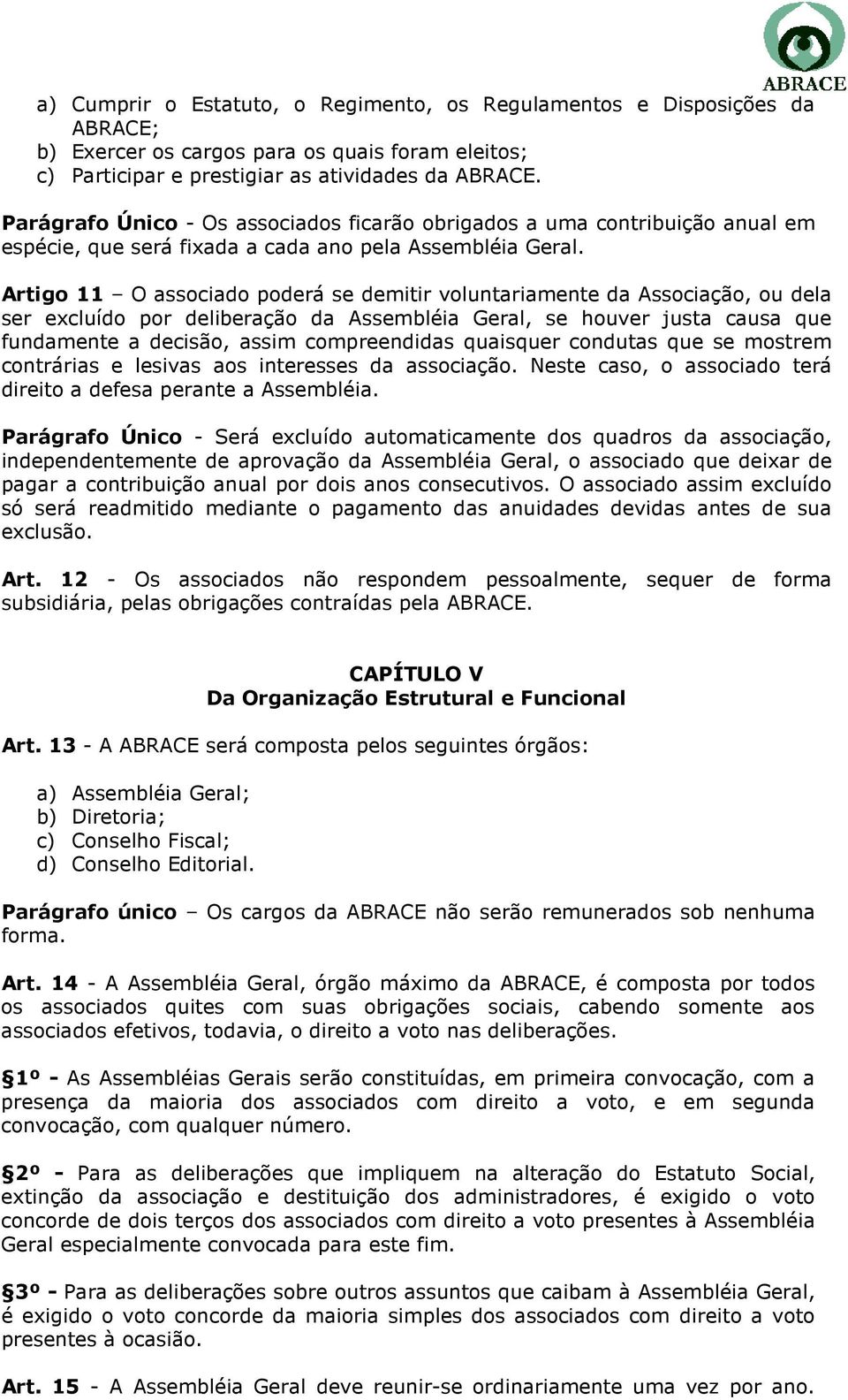 Artigo 11 O associado poderá se demitir voluntariamente da Associação, ou dela ser excluído por deliberação da Assembléia Geral, se houver justa causa que fundamente a decisão, assim compreendidas