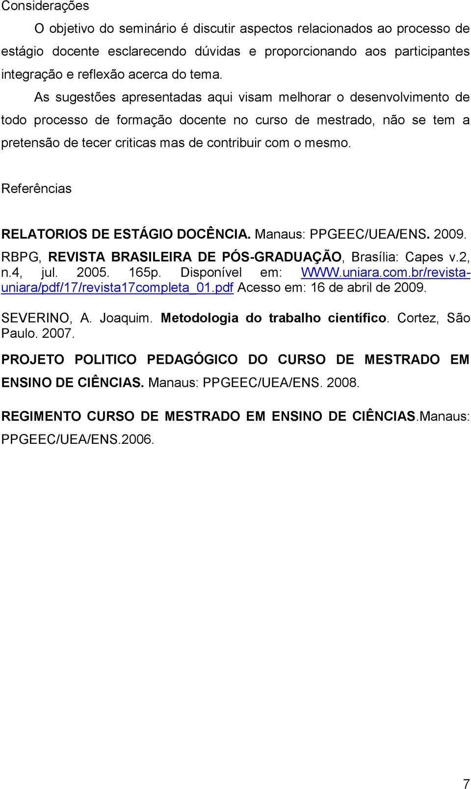 Referências RELATORIOS DE ESTÁGIO DOCÊNCIA. Manaus: PPGEEC/UEA/ENS. 2009. RBPG, REVISTA BRASILEIRA DE PÓS-GRADUAÇÃO, Brasília: Capes v.2, n.4, jul. 2005. 165p. Disponível em: WWW.uniara.com.