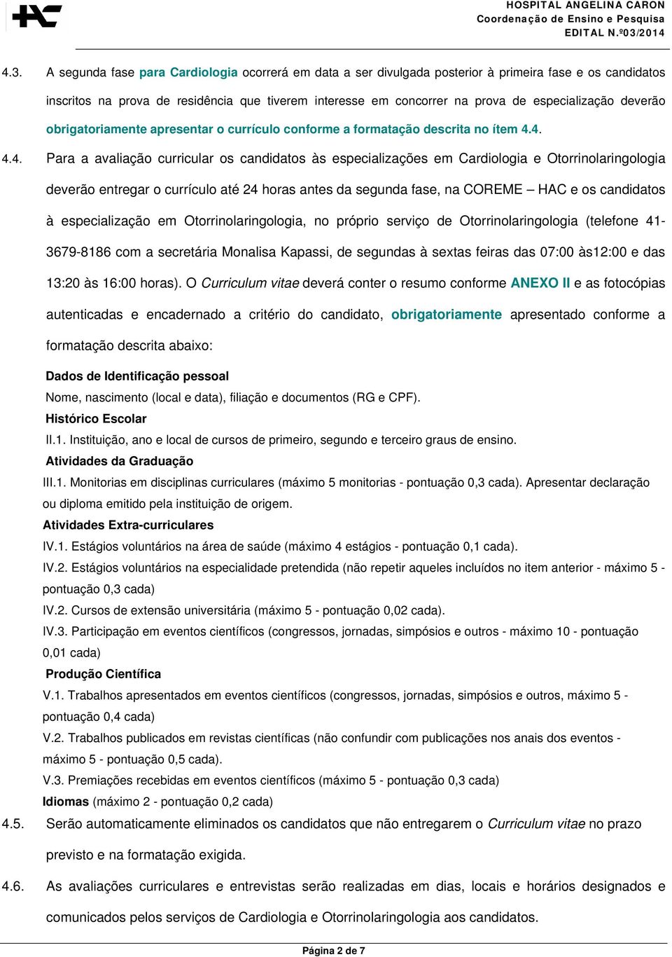 4. 4.4. Para a avaliação curricular os candidatos às especializações em Cardiologia e Otorrinolaringologia deverão entregar o currículo até 24 horas antes da segunda fase, na COREME HAC e os