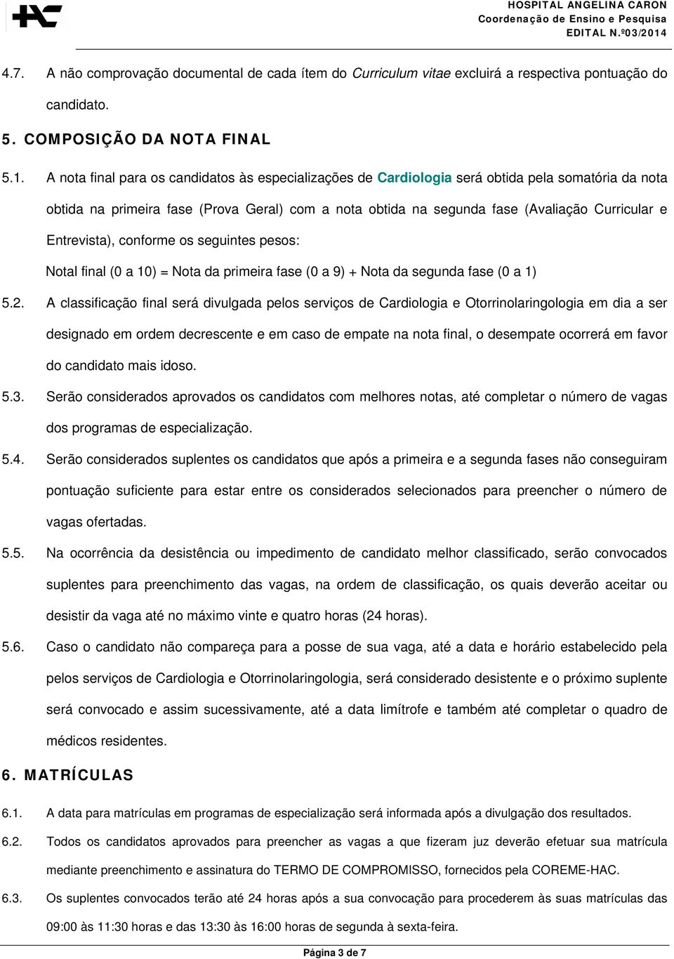 Entrevista), conforme os seguintes pesos: Notal final (0 a 10) = Nota da primeira fase (0 a 9) + Nota da segunda fase (0 a 1) 5.2.