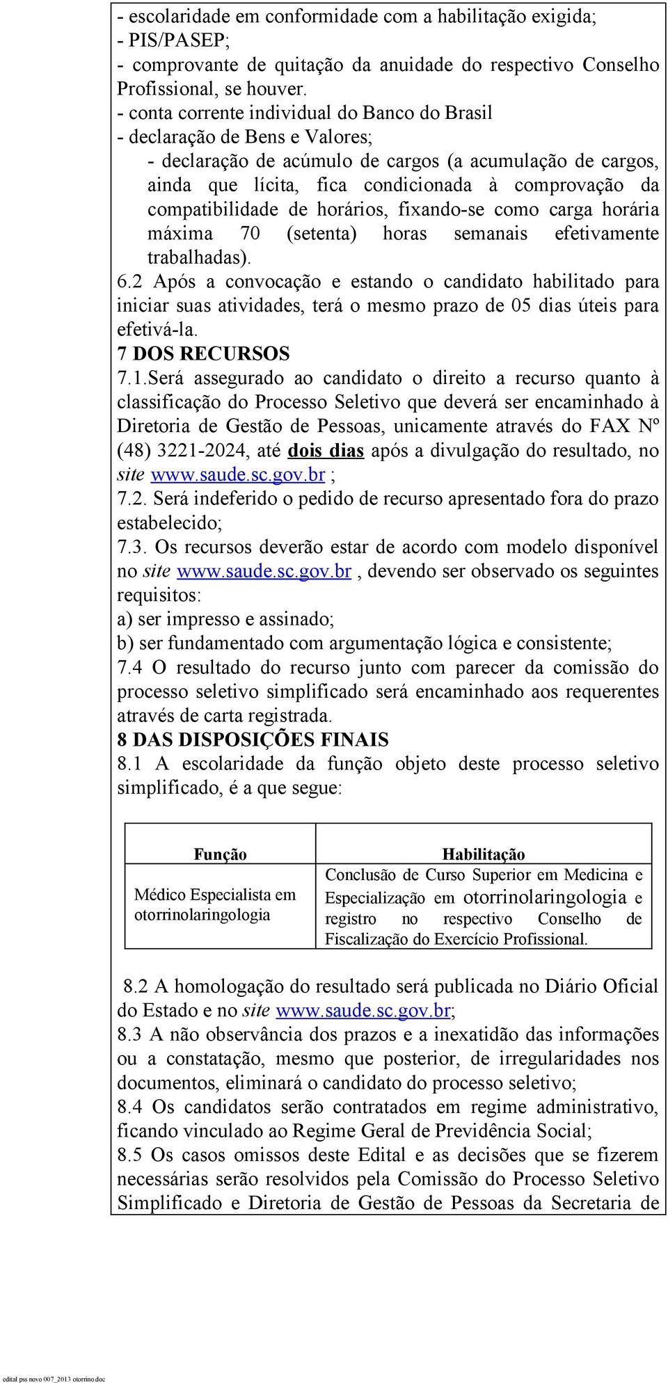 compatibilidade de horários, fixando-se como carga horária máxima 70 (setenta) horas semanais efetivamente trabalhadas). 6.