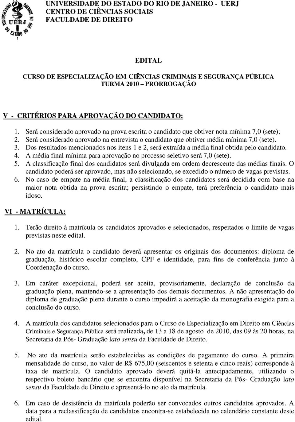 A média final mínima para aprovação no processo seletivo será 7,0 (sete). 5. A classificação final dos candidatos será divulgada em ordem decrescente das médias finais.