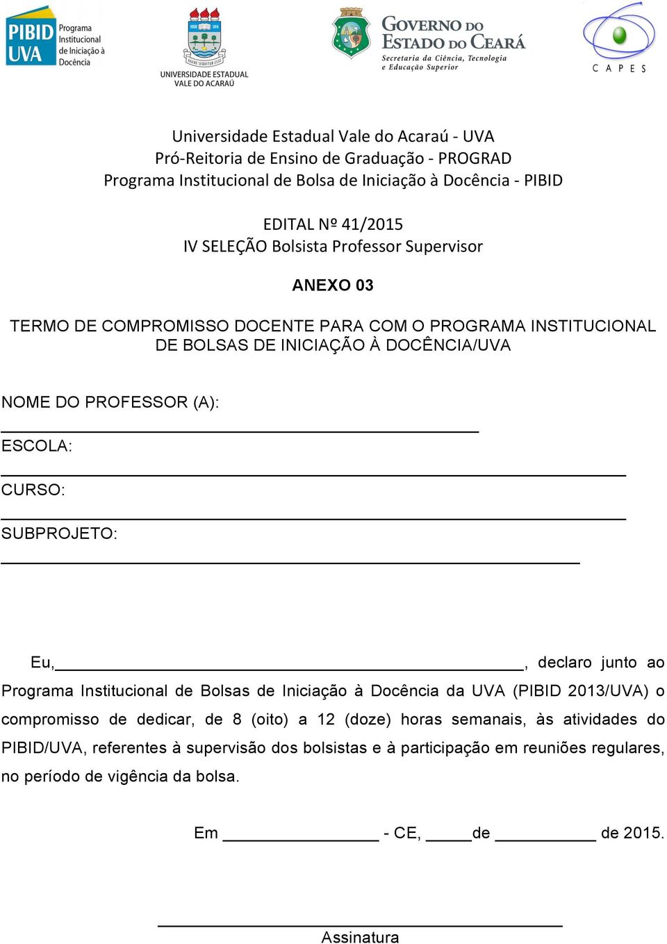 ESCOLA: CURSO: SUBPROJETO: Eu,, declaro junto ao Programa Institucional de Bolsas de Iniciação à Docência da UVA (PIBID 23/UVA) o compromisso de dedicar, de 8 (oito) a 12