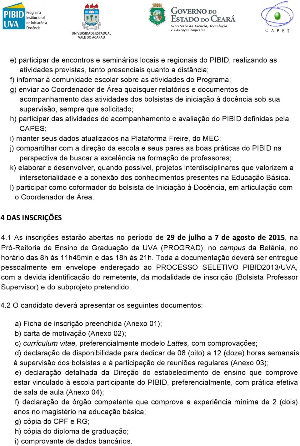 participar das atividades de acompanhamento e avaliação do PIBID definidas pela CAPES; i) manter seus dados atualizados na Plataforma Freire, do MEC; j) compartilhar com a direção da escola e seus