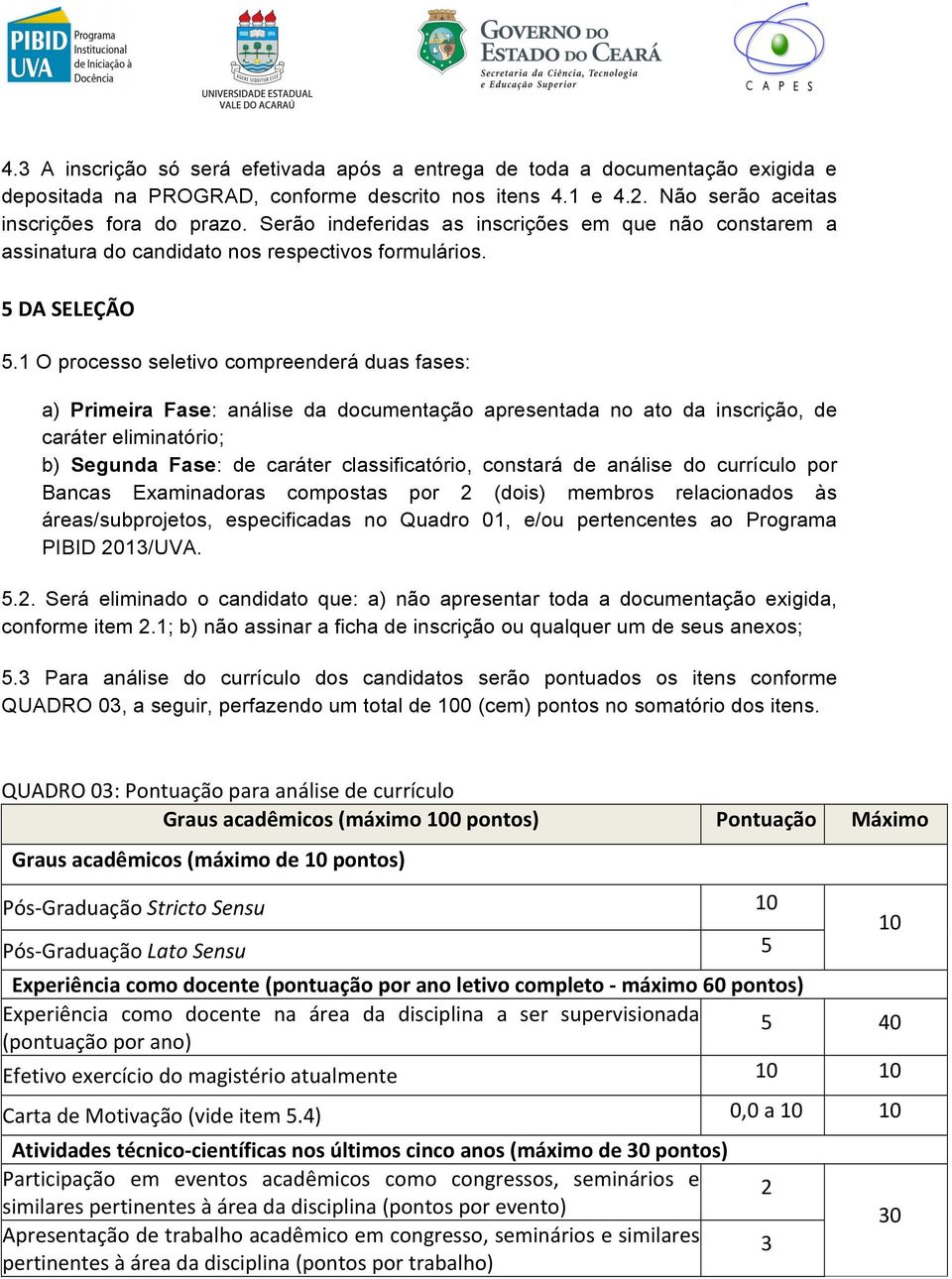 1 O processo seletivo compreenderá duas fases: a) Primeira Fase: análise da documentação apresentada no ato da inscrição, de caráter eliminatório; b) Segunda Fase: de caráter classificatório,