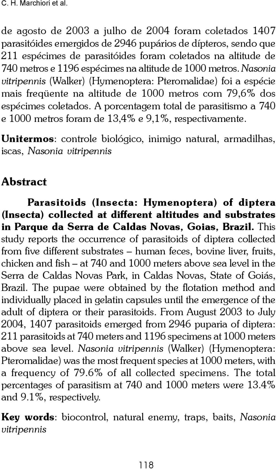 espécimes na altitude de 1000 metros. Nasonia vitripennis (Walker) (Hymenoptera: Pteromalidae) foi a espécie mais freqüente na altitude de 1000 metros com 79,6% dos espécimes coletados.