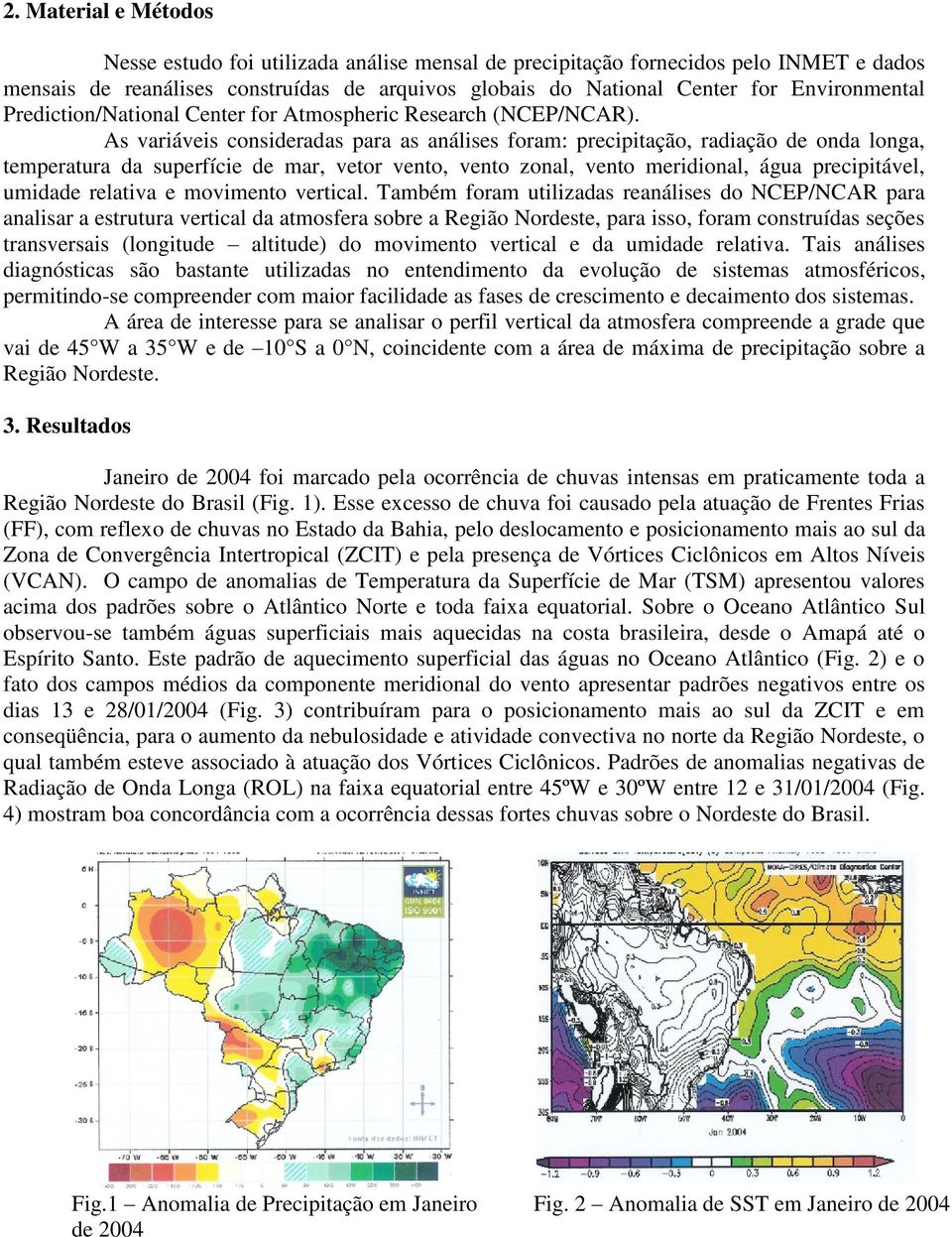 As variáveis consideradas para as análises foram: precipitação, radiação de onda longa, temperatura da superfície de mar, vetor vento, vento zonal, vento meridional, água precipitável, umidade