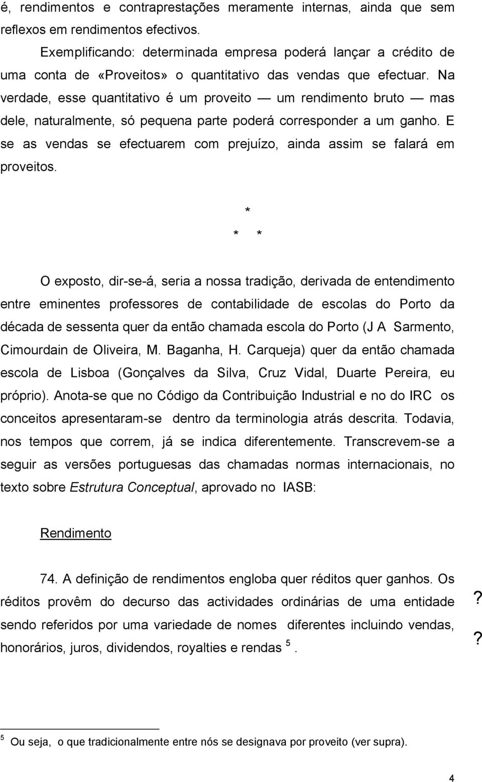 Na verdade, esse quantitativo é um proveito um rendimento bruto mas dele, naturalmente, só pequena parte poderá corresponder a um ganho.