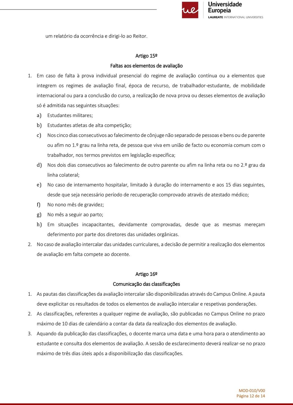 internacional ou para a conclusão do curso, a realização de nova prova ou desses elementos de avaliação só é admitida nas seguintes situações: a) Estudantes militares; b) Estudantes atletas de alta