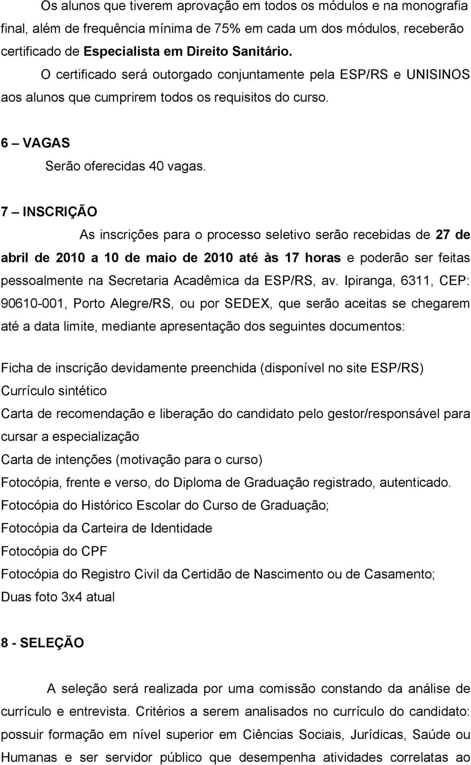 7 INSCRIÇÃO As inscrições para o processo seletivo serão recebidas de 27 de abril de 2010 a 10 de maio de 2010 até às 17 horas e poderão ser feitas pessoalmente na Secretaria Acadêmica da ESP/RS, av.