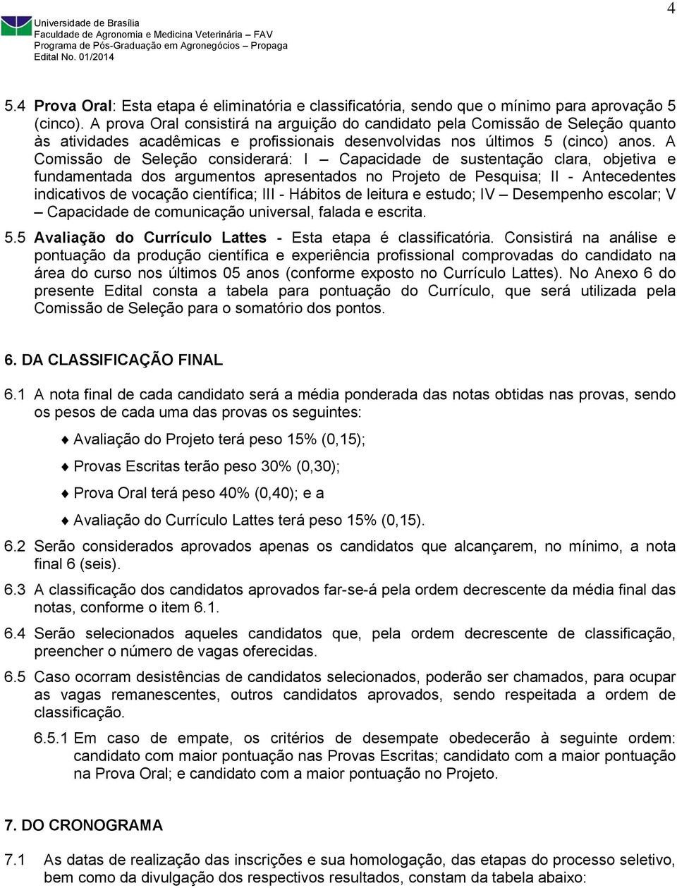 A Comissão de Seleção considerará: I Capacidade de sustentação clara, objetiva e fundamentada dos argumentos apresentados no Projeto de Pesquisa; II - Antecedentes indicativos de vocação científica;