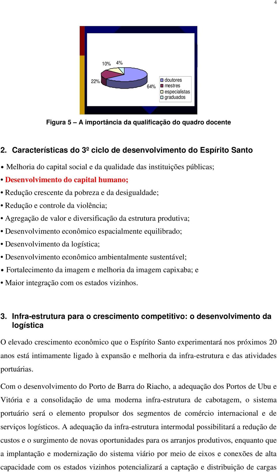 da desigualdade; Redução e controle da violência; Agregação de valor e diversificação da estrutura produtiva; Desenvolvimento econômico espacialmente equilibrado; Desenvolvimento da logística;