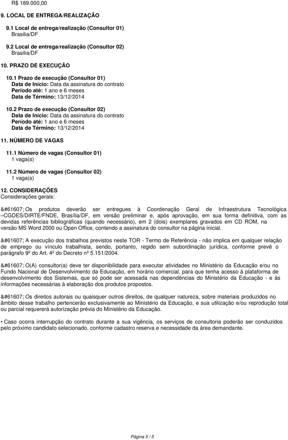 2 Prazo de execução (Consultor 02) Data de Início: Data da Período até: 1 ano e 6 meses Data de Término: 13/12/2014 11. NÚMERO DE VAGAS 11.1 Número de vagas (Consultor 01) 1 vaga(s) 11.