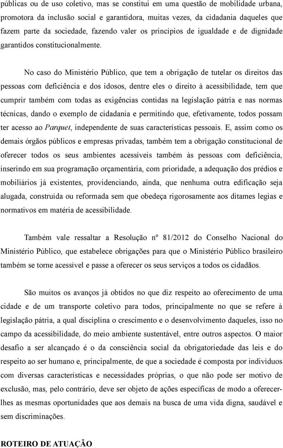 No caso do Ministério Público, que tem a obrigação de tutelar os direitos das pessoas com deficiência e dos idosos, dentre eles o direito à acessibilidade, tem que cumprir também com todas as