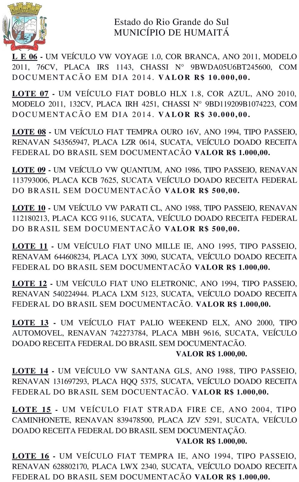 LOTE 08 - UM VEÍCULO FIAT TEMPRA OURO 16V, ANO 1994, TIPO PASSEIO, RENAVAN 543565947, PLACA LZR 0614, SUCATA, VEÍCULO DOADO RECEITA FEDERAL DO BRASIL SEM DOCUMENTACÃO LOTE 09 - UM VEÍCULO VW QUANTUM,