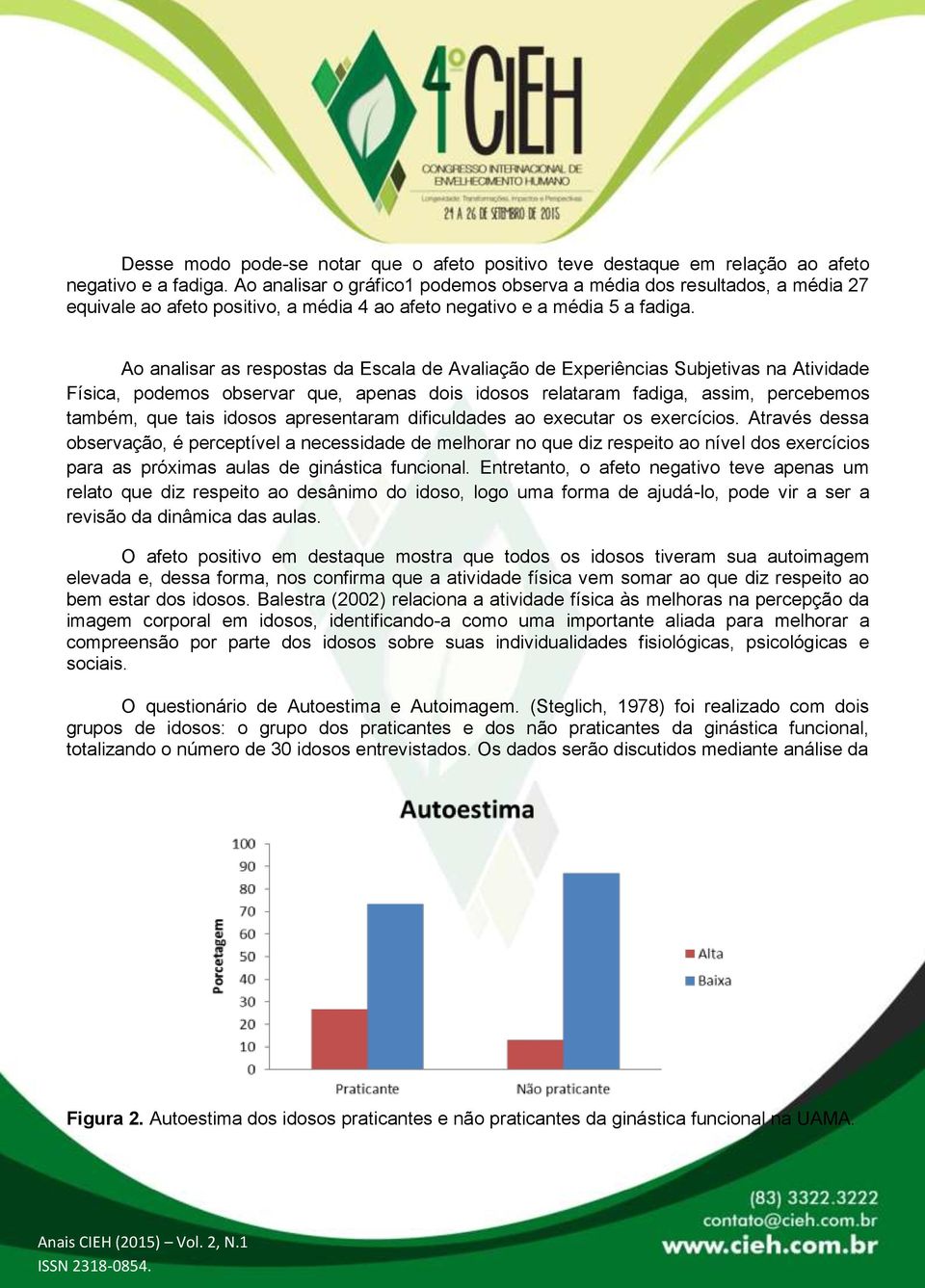 Ao analisar as respostas da Escala de Avaliação de Experiências Subjetivas na Atividade Física, podemos observar que, apenas dois idosos relataram fadiga, assim, percebemos também, que tais idosos