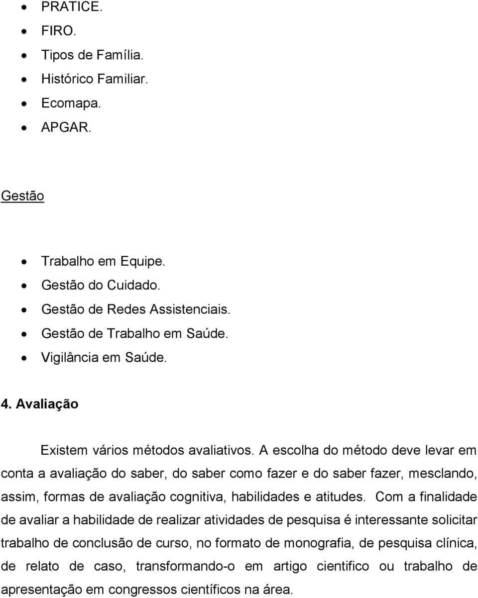 A escolha do método deve levar em conta a avaliação do saber, do saber como fazer e do saber fazer, mesclando, assim, formas de avaliação cognitiva, habilidades e atitudes.