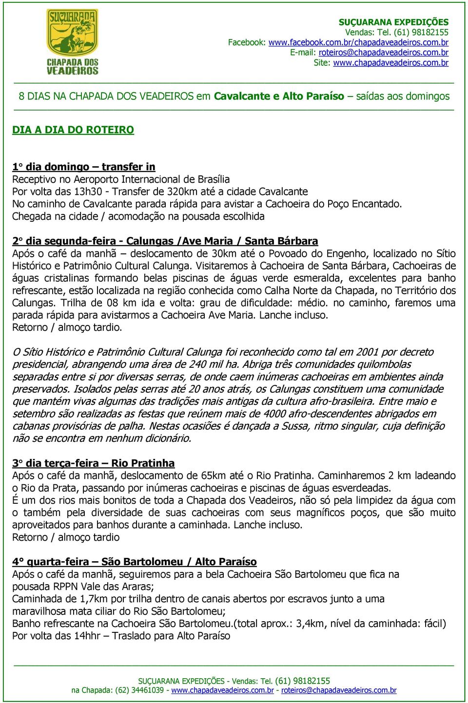 Chegada na cidade / acomodação na pousada escolhida 2 dia segunda-feira - Calungas /Ave Maria / Santa Bárbara Após o café da manhã deslocamento de 30km até o Povoado do Engenho, localizado no Sítio