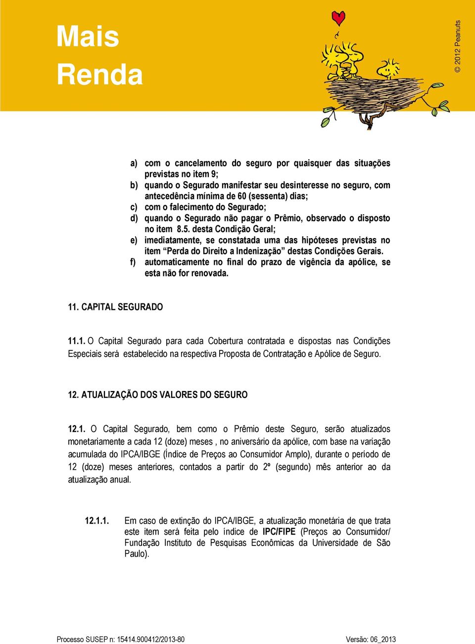 desta Condição Geral; e) imediatamente, se constatada uma das hipóteses previstas no item Perda do Direito a Indenização destas Condições Gerais.