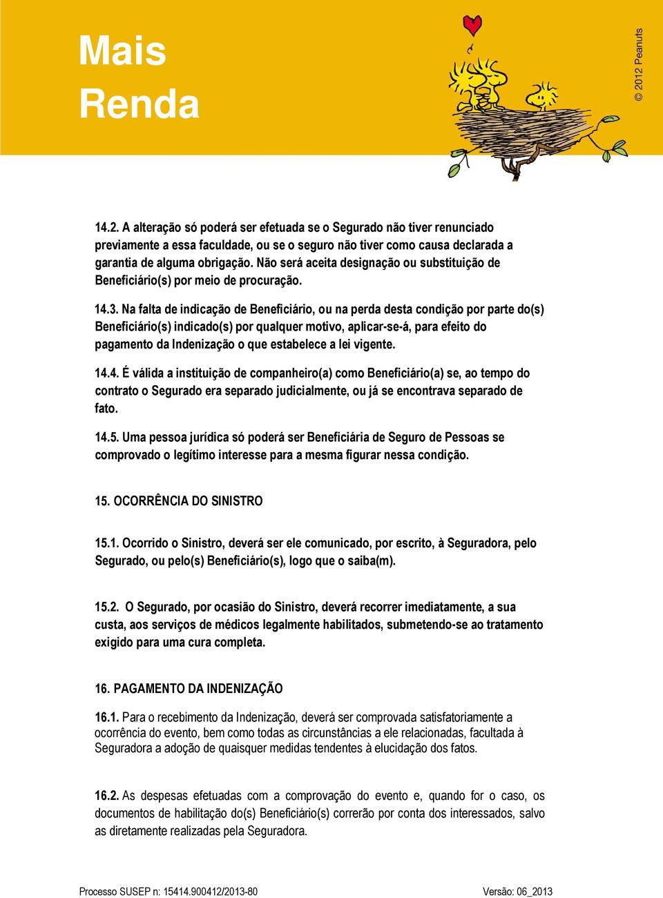 Na falta de indicação de Beneficiário, ou na perda desta condição por parte do(s) Beneficiário(s) indicado(s) por qualquer motivo, aplicar-se-á, para efeito do pagamento da Indenização o que