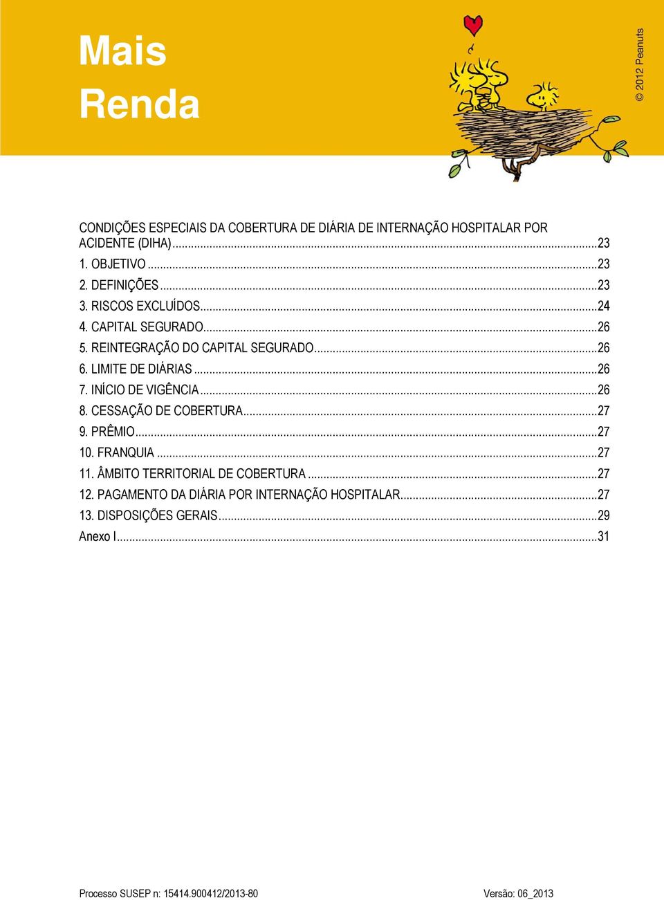 LIMITE DE DIÁRIAS...26 7. INÍCIO DE VIGÊNCIA...26 8. CESSAÇÃO DE COBERTURA...27 9. PRÊMIO...27 10. FRANQUIA...27 11.