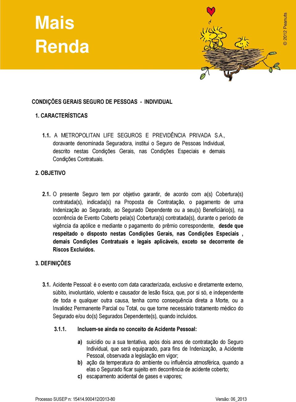 O presente Seguro tem por objetivo garantir, de acordo com a(s) Cobertura(s) contratada(s), indicada(s) na Proposta de Contratação, o pagamento de uma Indenização ao Segurado, ao Segurado Dependente