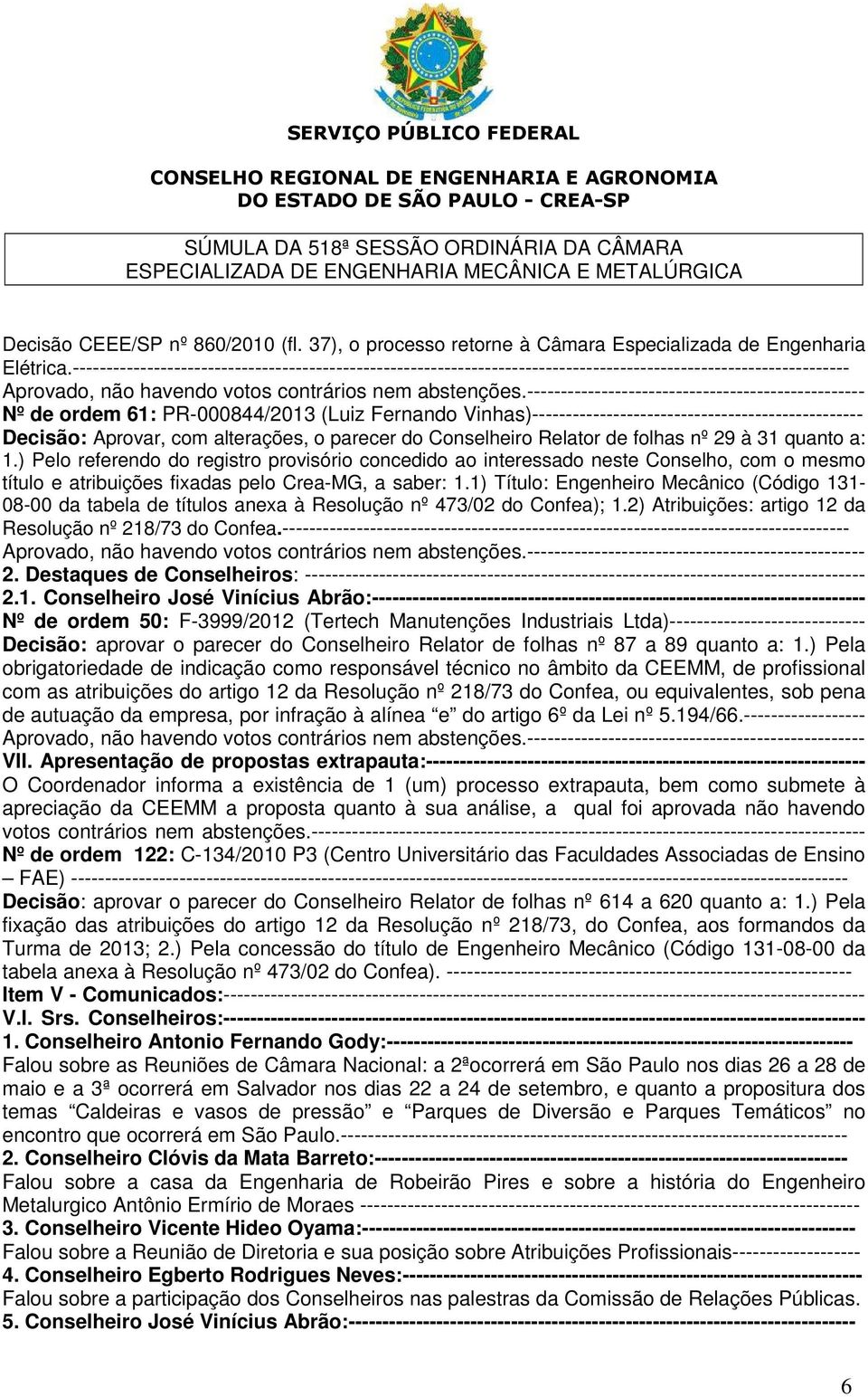 Vinhas)------------------------------------------------- Decisão: Aprovar, com alterações, o parecer do Conselheiro Relator de folhas nº 29 à 31 quanto a: 1.