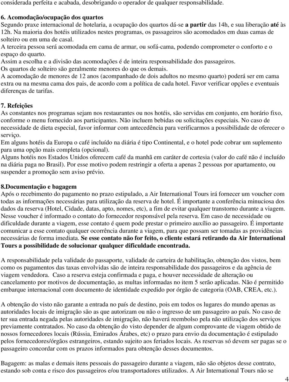 Na maioria dos hotéis utilizados nestes programas, os passageiros são acomodados em duas camas de solteiro ou em uma de casal.