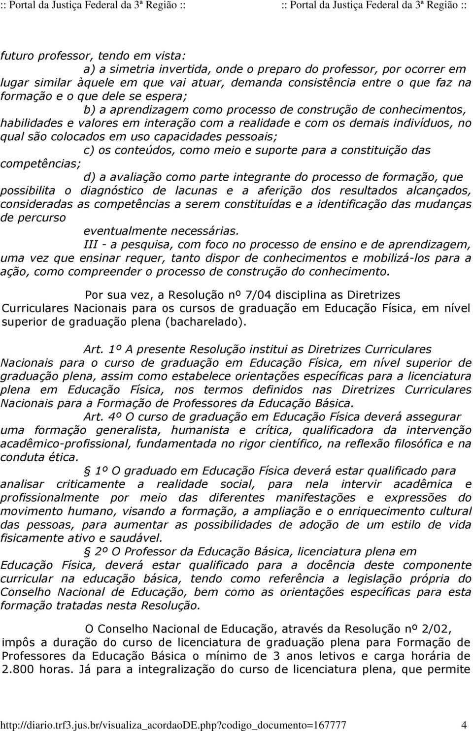 capacidades pessoais; c) os conteúdos, como meio e suporte para a constituição das competências; d) a avaliação como parte integrante do processo de formação, que possibilita o diagnóstico de lacunas