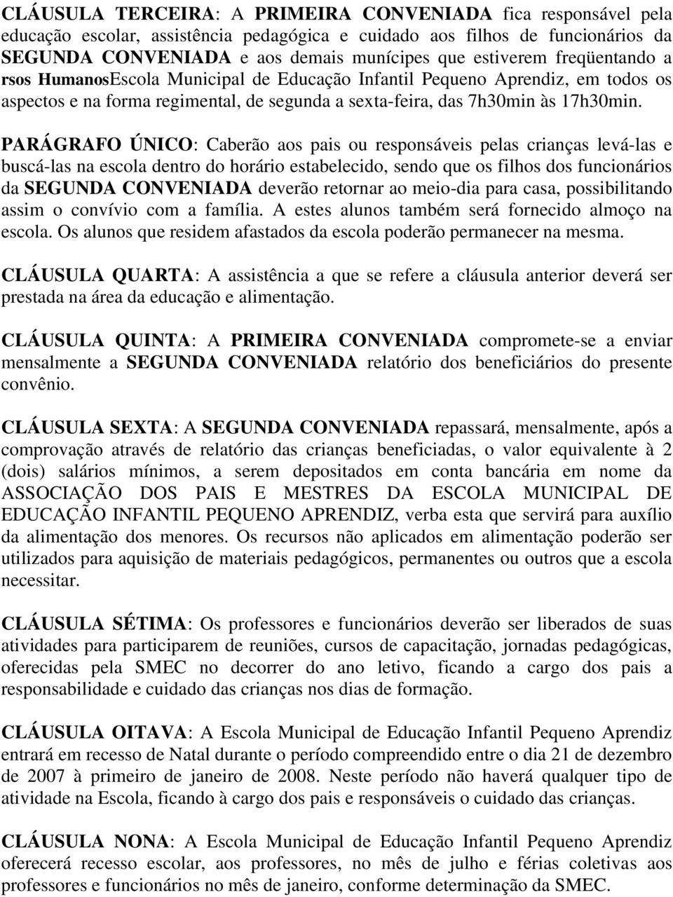 PARÁGRAFO ÚNICO: Caberão aos pais ou responsáveis pelas crianças levá-las e buscá-las na escola dentro do horário estabelecido, sendo que os filhos dos funcionários da SEGUNDA CONVENIADA deverão