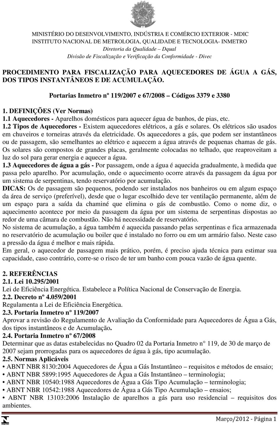 Portarias Inmetro nº 119/2007 e 67/2008 Códigos 3379 e 3380 1. DEFINIÇÕES (Ver Normas) 1.1 Aquecedores - Aparelhos domésticos para aquecer água de banhos, de pias, etc. 1.2 Tipos de Aquecedores - Existem aquecedores elétricos, a gás e solares.