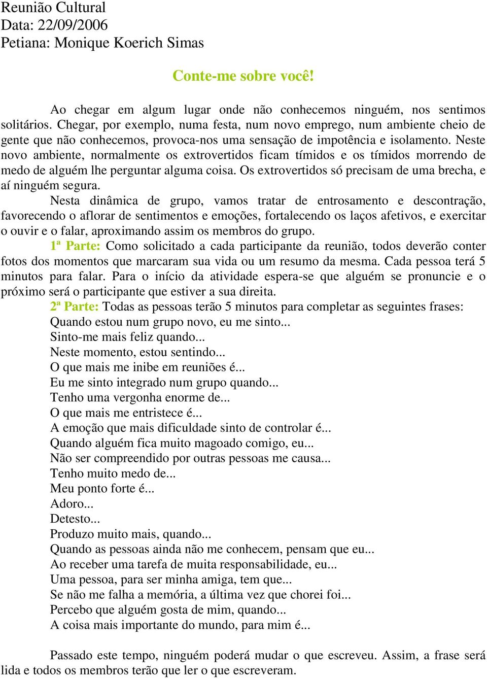 Neste novo ambiente, normalmente os extrovertidos ficam tímidos e os tímidos morrendo de medo de alguém lhe perguntar alguma coisa. Os extrovertidos só precisam de uma brecha, e aí ninguém segura.