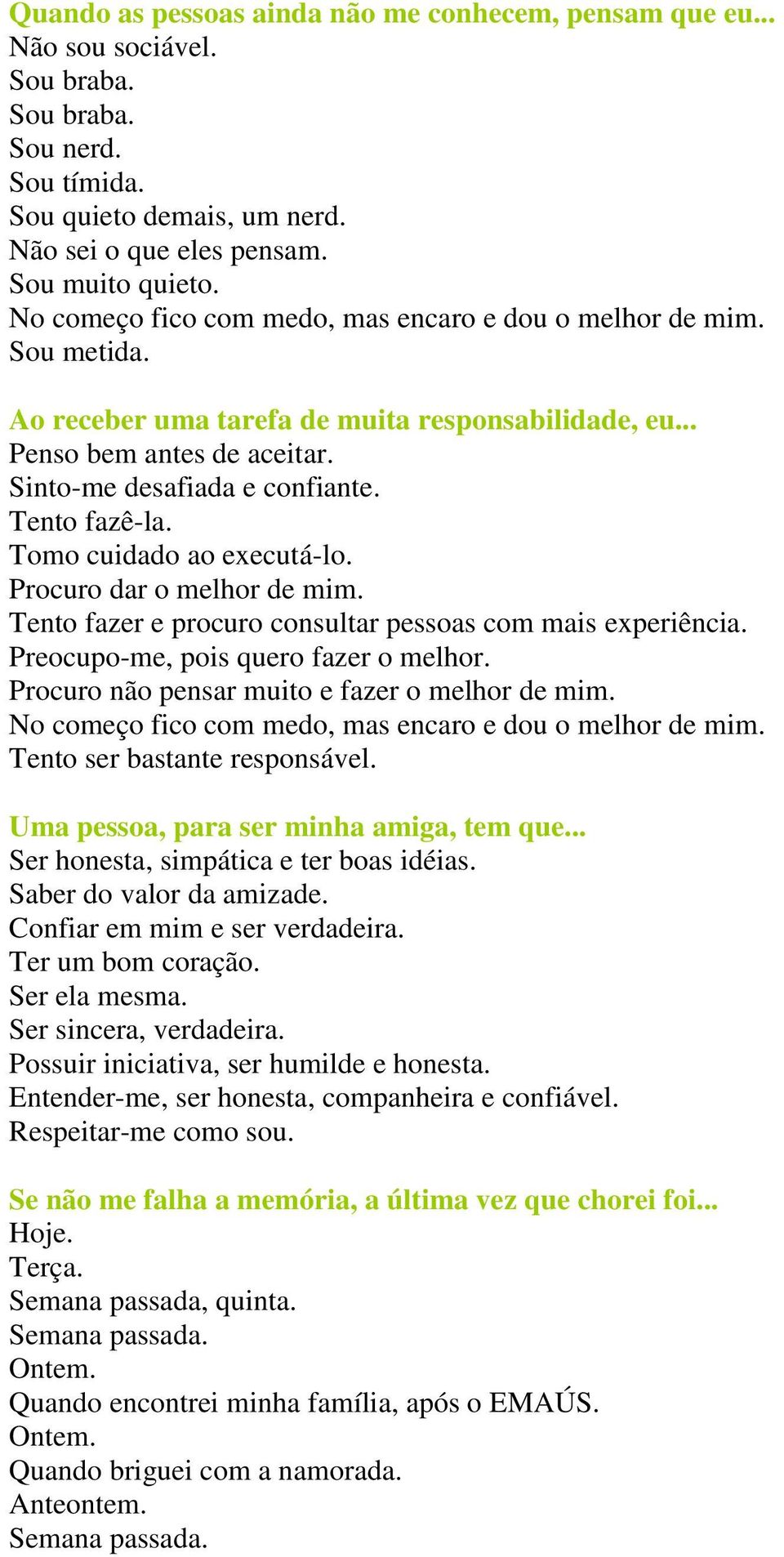 Tomo cuidado ao executá-lo. Procuro dar o melhor de mim. Tento fazer e procuro consultar pessoas com mais experiência. Preocupo-me, pois quero fazer o melhor.