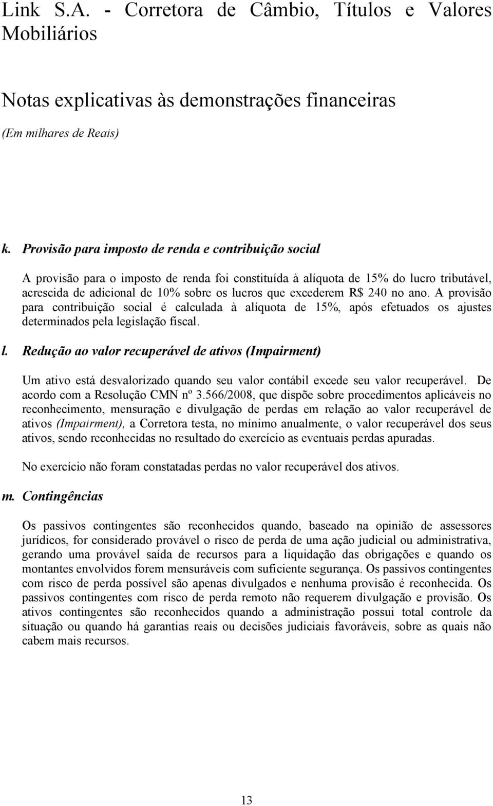 gislação fiscal. l. Redução ao valor recuperável de ativos (Impairment) Um ativo está desvalorizado quando seu valor contábil excede seu valor recuperável. De acordo com a Resolução CMN nº 3.