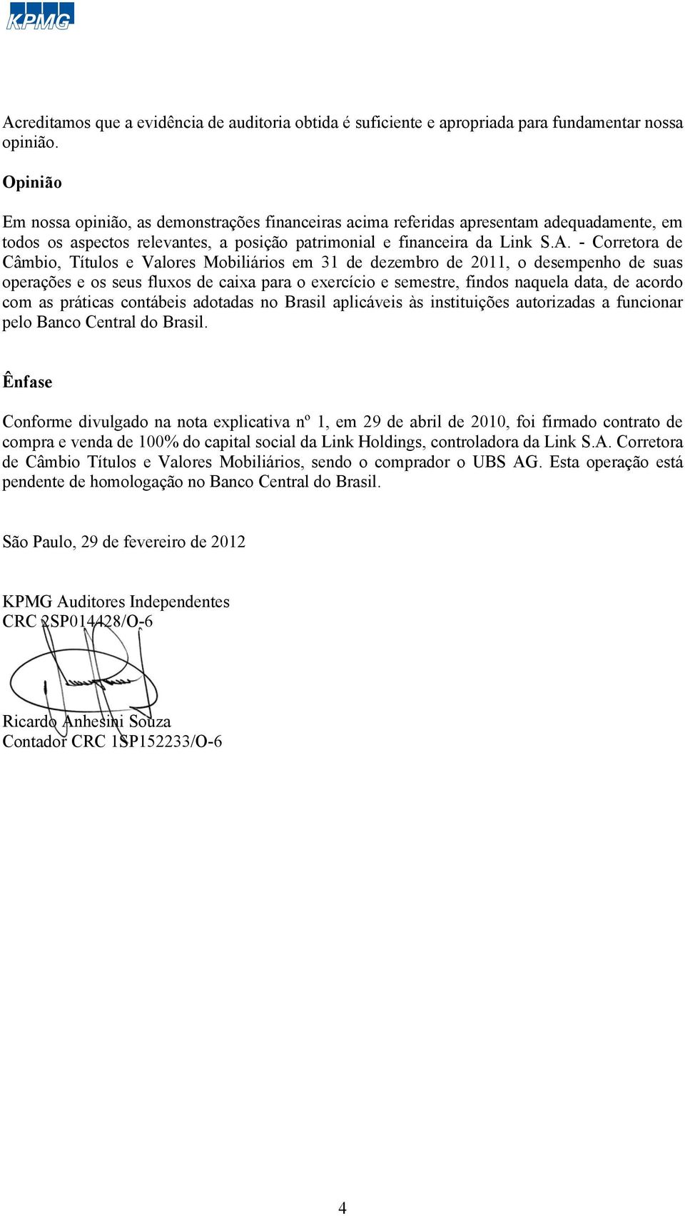 - Corretora de Câmbio, Títulos e Valores em 31 de dezembro de 2011, o desempenho de suas operações e os seus fluxos de caixa para o exercício e semestre, findos naquela data, de acordo com as