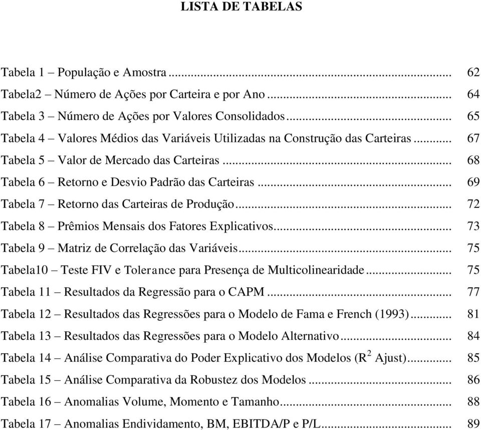 .. 69 Tabela 7 Retorno das Carteiras de Produção... 72 Tabela 8 Prêmios Mensais dos Fatores Explicativos... 73 Tabela 9 Matriz de Correlação das Variáveis.