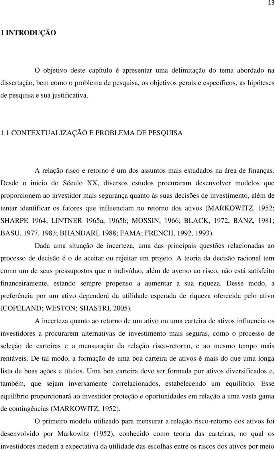 Desde o início do Século XX, diversos estudos procuraram desenvolver modelos que proporcionem ao investidor mais segurança quanto às suas decisões de investimento, além de tentar identificar os