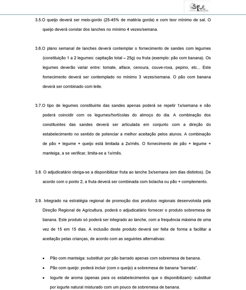 Os legumes deverão variar entre: tomate, alface, cenoura, couve-roxa, pepino, etc... Este fornecimento deverá ser contemplado no mínimo 3 vezes/semana. O pão com banana deverá ser combinado com leite.