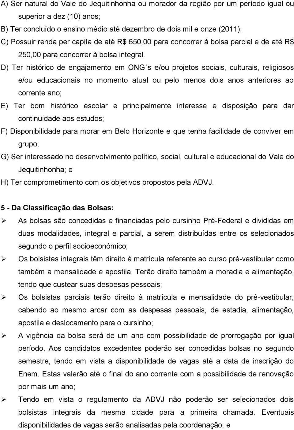 D) Ter histórico de engajamento em ONG s e/ou projetos sociais, culturais, religiosos e/ou educacionais no momento atual ou pelo menos dois anos anteriores ao corrente ano; E) Ter bom histórico